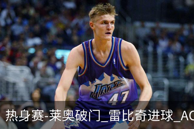 热身赛-莱奥破门 雷比奇进球 AC米兰5-0客场大捷