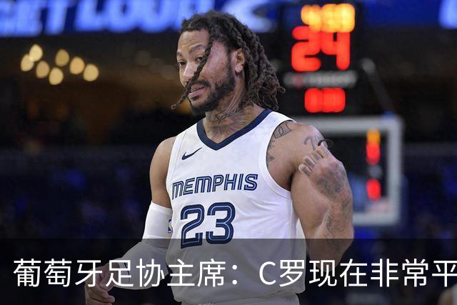 葡萄牙足协主席：C罗现在非常平静 在我们面临压力时这将非常重要